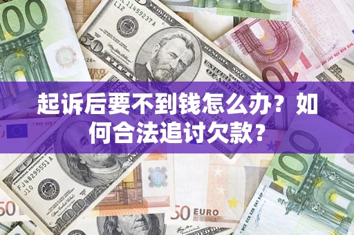 济南起诉后要不到钱怎么办？如何合法追讨欠款？
