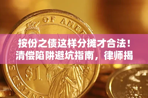 济南按份之债这样分摊才合法！清偿陷阱避坑指南，律师揭秘关键条款
