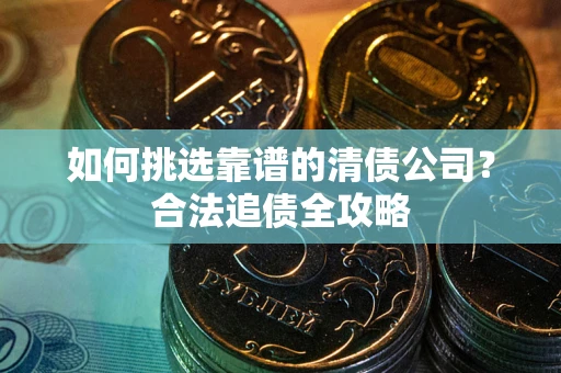 济南如何挑选靠谱的清债公司？合法追债全攻略