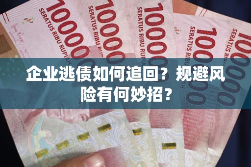 济南企业逃债如何追回？规避风险有何妙招？
