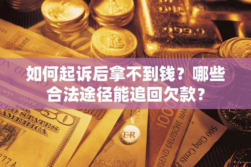 济南如何起诉后拿不到钱？哪些合法途径能追回欠款？