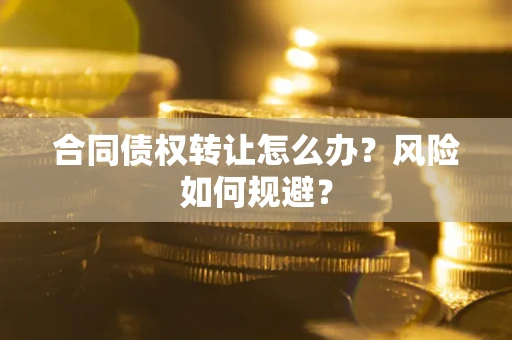 济南合同债权转让怎么办？风险如何规避？