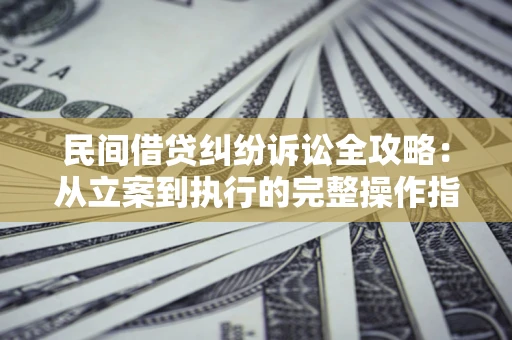 济南民间借贷纠纷诉讼全攻略：从立案到执行的完整操作指南
