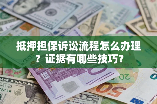 济南抵押担保诉讼流程怎么办理？证据有哪些技巧？
