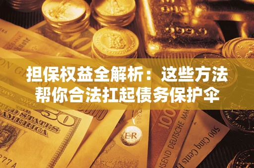 济南担保权益全解析：这些方法帮你合法扛起债务保护伞