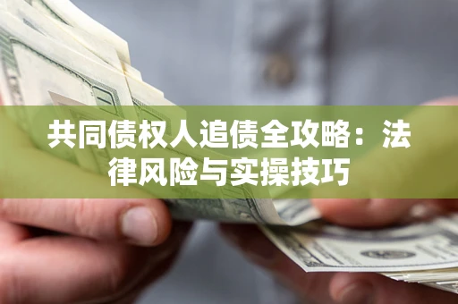 济南共同债权人追债全攻略：法律风险与实操技巧