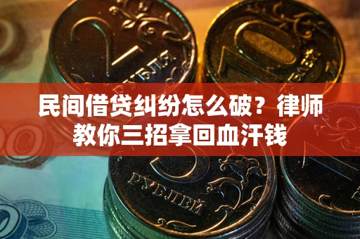 济南民间借贷纠纷怎么破？律师教你三招拿回血汗钱