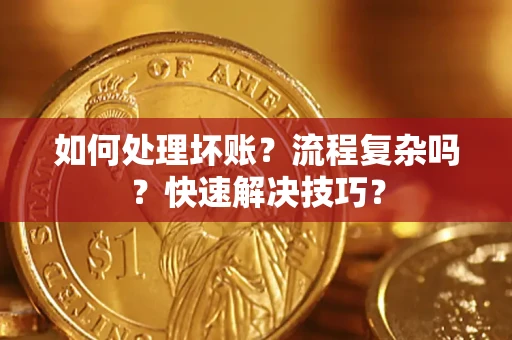 济南如何处理坏账？流程复杂吗？快速解决技巧？