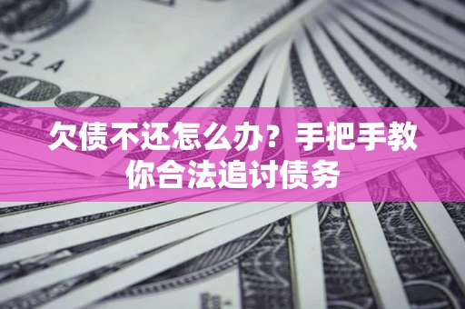 济南欠债不还怎么办？手把手教你合法追讨债务