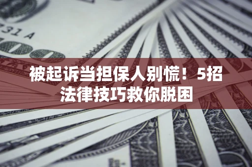 济南被起诉当担保人别慌！5招法律技巧救你脱困