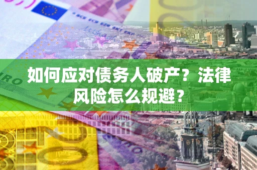 济南如何应对债务人破产？法律风险怎么规避？
