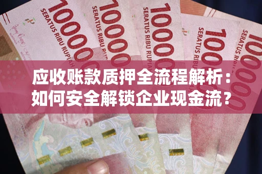 济南应收账款质押全流程解析：如何安全解锁企业现金流？