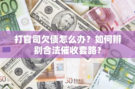 济南打官司欠债怎么办？如何辨别合法催收套路？