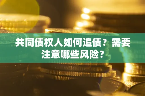 济南共同债权人如何追债？需要注意哪些风险？