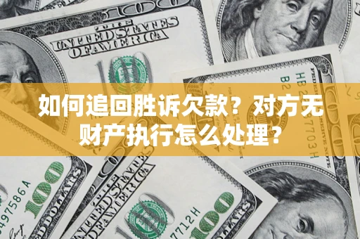 济南如何追回胜诉欠款？对方无财产执行怎么处理？