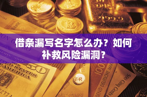 济南借条漏写名字怎么办？如何补救风险漏洞？