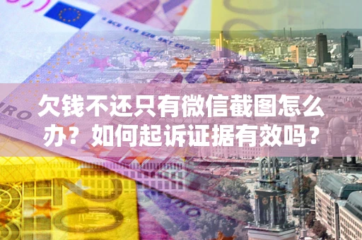 济南欠钱不还只有微信截图怎么办？如何起诉证据有效吗？