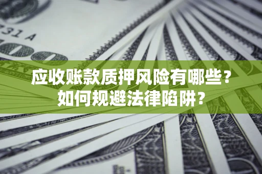 济南应收账款质押风险有哪些？如何规避法律陷阱？