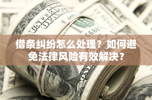 济南借条纠纷怎么处理？如何避免法律风险有效解决？