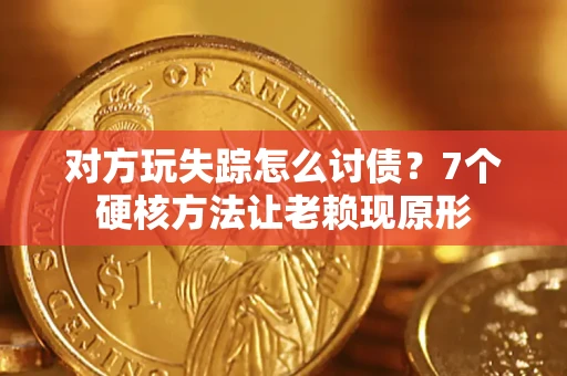 济南对方玩失踪怎么讨债？7个硬核方法让老赖现原形
