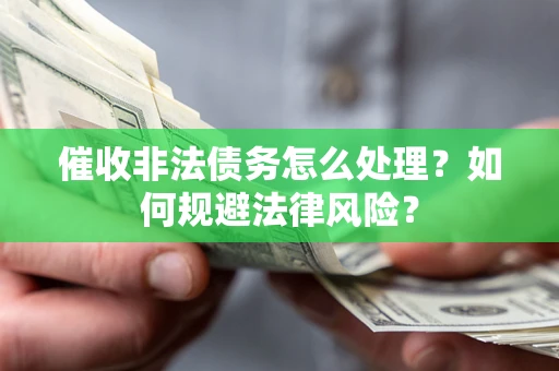 济南催收非法债务怎么处理？如何规避法律风险？