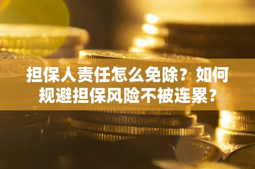 济南担保人责任怎么免除？如何规避担保风险不被连累？