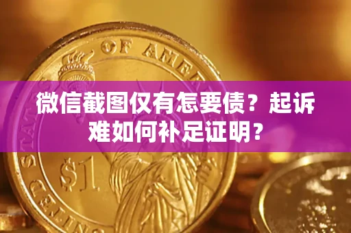 济南微信截图仅有怎要债？起诉难如何补足证明？