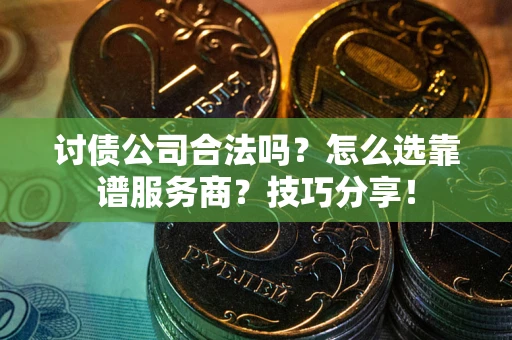 济南讨债公司合法吗？怎么选靠谱服务商？技巧分享！