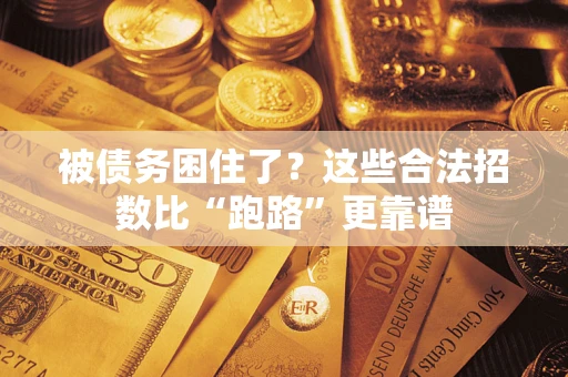 济南被债务困住了？这些合法招数比“跑路”更靠谱