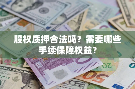 济南股权质押合法吗？需要哪些手续保障权益？