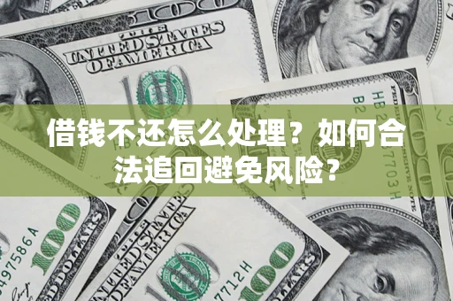 济南借钱不还怎么处理？如何合法追回避免风险？