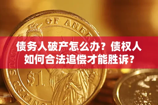 济南债务人破产怎么办？债权人如何合法追偿才能胜诉？