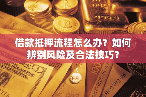济南借款抵押流程怎么办？如何辨别风险及合法技巧？