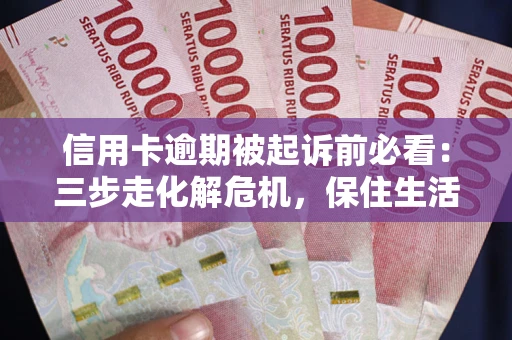 济南信用卡逾期被起诉前必看：三步走化解危机，保住生活尊严