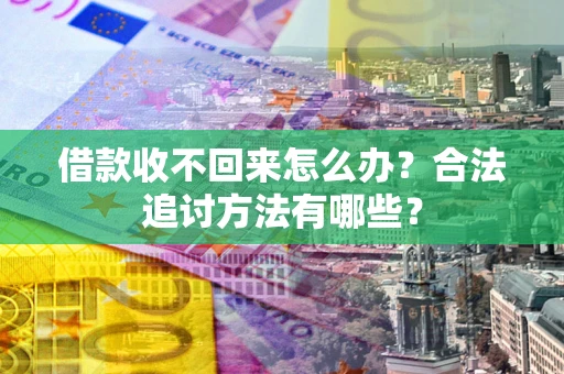 济南借款收不回来怎么办？合法追讨方法有哪些？