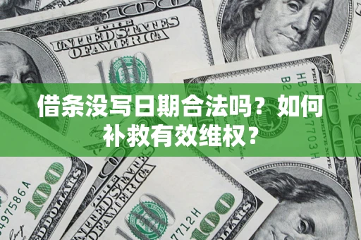 济南借条没写日期合法吗？如何补救有效维权？