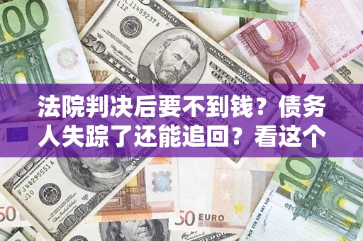 济南法院判决后要不到钱？债务人失踪了还能追回？看这个方法！