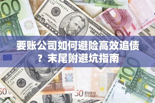 济南要账公司如何避险高效追债？末尾附避坑指南