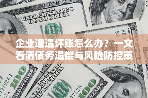 济南企业遭遇坏账怎么办？一文看清债务追偿与风险防控策略