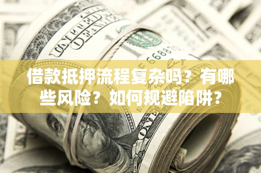 济南借款抵押流程复杂吗？有哪些风险？如何规避陷阱？