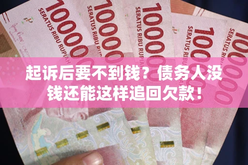 济南起诉后要不到钱？债务人没钱还能这样追回欠款！