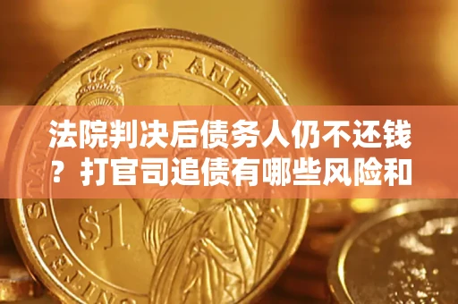 济南法院判决后债务人仍不还钱？打官司追债有哪些风险和技巧？