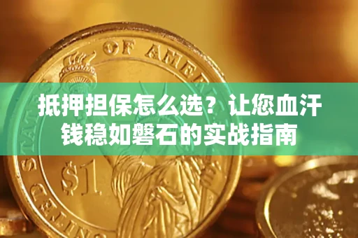 济南抵押担保怎么选？让您血汗钱稳如磐石的实战指南