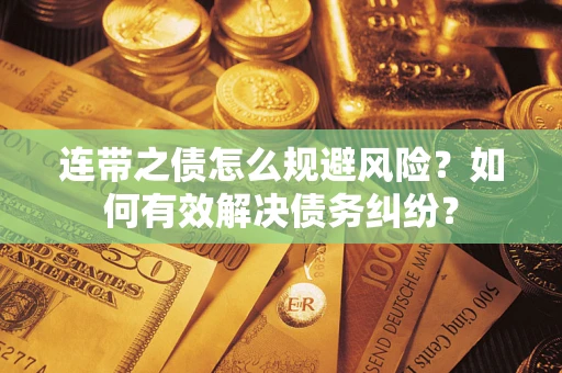 济南连带之债怎么规避风险？如何有效解决债务纠纷？
