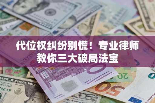 济南代位权纠纷别慌！专业律师教你三大破局法宝