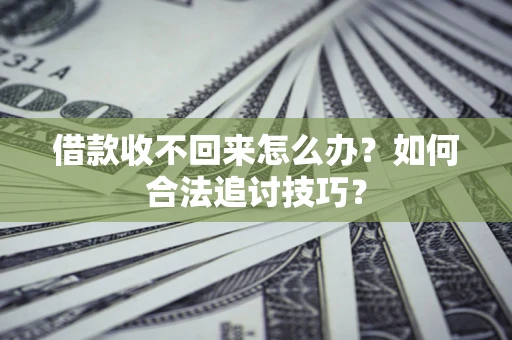 济南借款收不回来怎么办？如何合法追讨技巧？