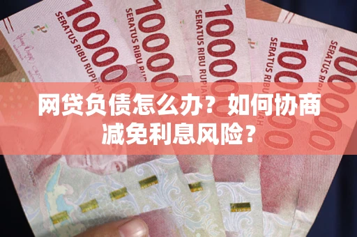 济南网贷负债怎么办？如何协商减免利息风险？