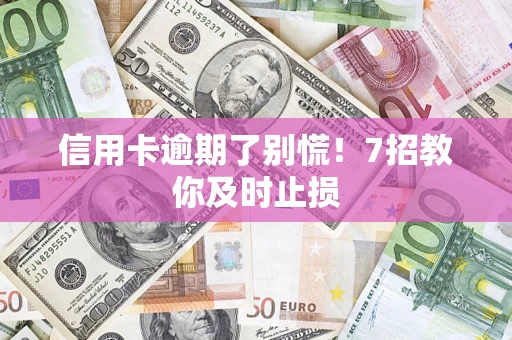 济南信用卡逾期了别慌！7招教你及时止损