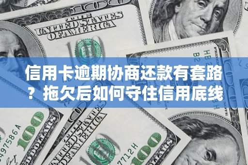 济南信用卡逾期协商还款有套路？拖欠后如何守住信用底线？