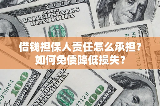 济南借钱担保人责任怎么承担？如何免债降低损失？